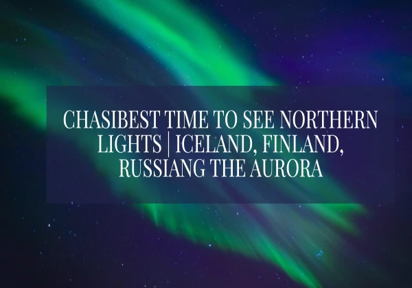 Best Time to See Northern Lights | Iceland, Finland, Russia